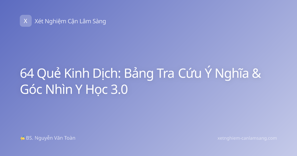 64 Quẻ Kinh Dịch: Bảng Tra Cứu Ý Nghĩa & Góc Nhìn Y Học 3.0