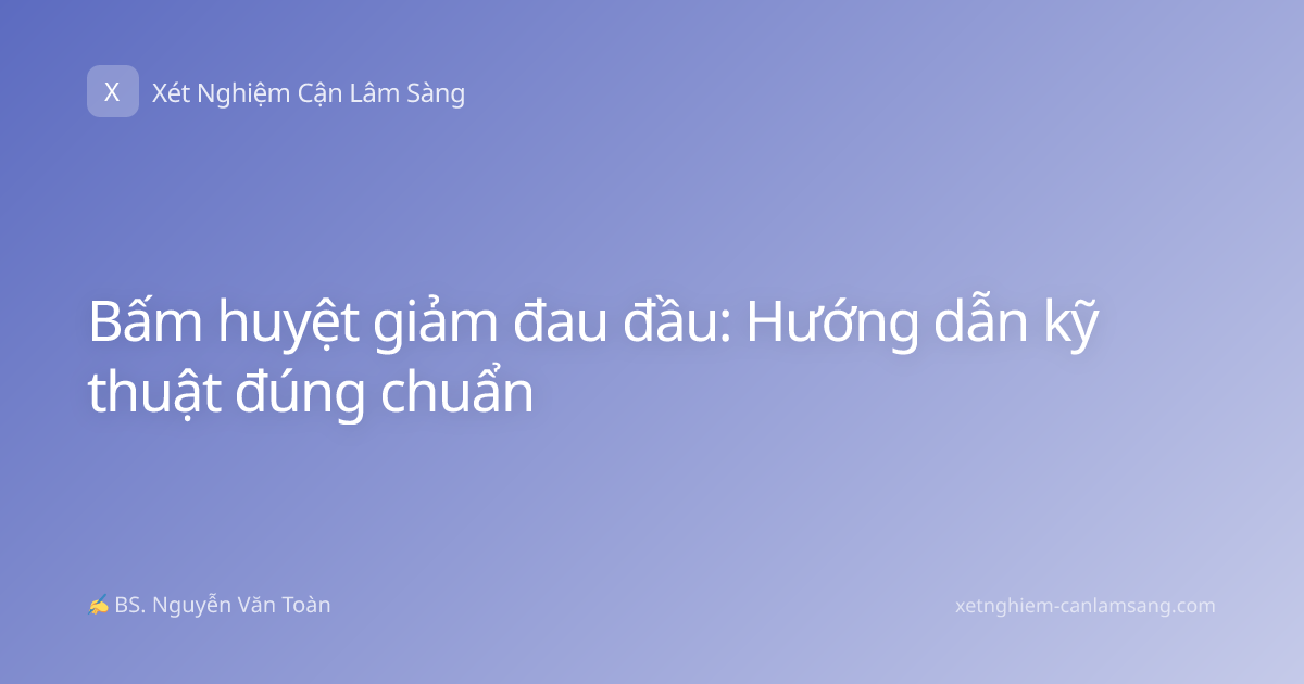 Bấm huyệt giảm đau đầu: Hướng dẫn kỹ thuật đúng chuẩn