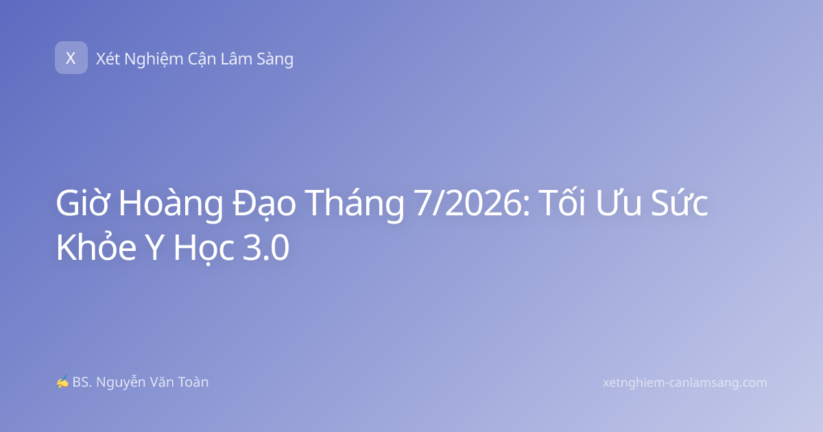 Giờ Hoàng Đạo Tháng 7/2026: Tối Ưu Sức Khỏe Y Học 3.0