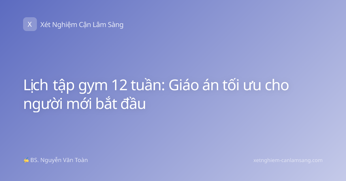 Lịch tập gym 12 tuần: Giáo án tối ưu cho người mới bắt đầu