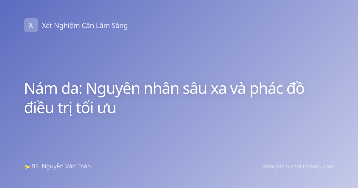 Nám da: Nguyên nhân sâu xa và phác đồ điều trị tối ưu