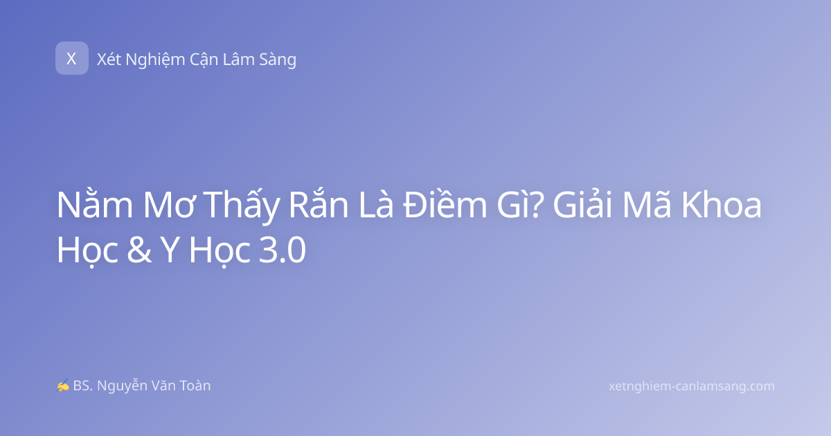 Nằm Mơ Thấy Rắn Là Điềm Gì? Giải Mã Khoa Học & Y Học 3.0