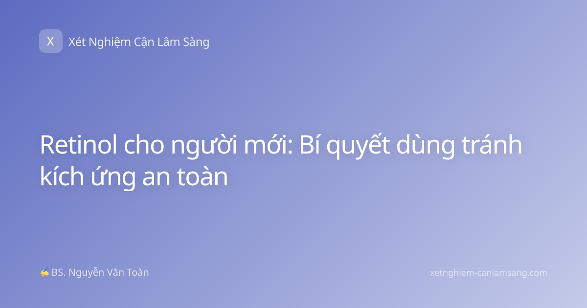 Retinol cho người mới: Bí quyết dùng tránh kích ứng an toàn