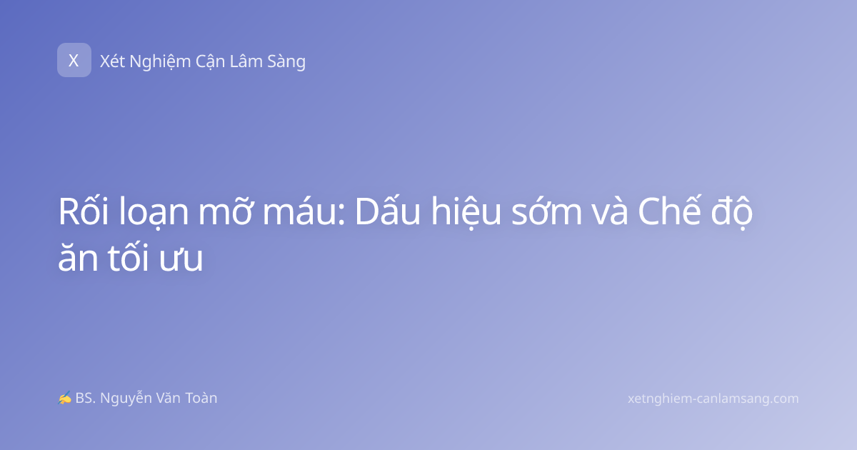Rối loạn mỡ máu: Dấu hiệu sớm và Chế độ ăn tối ưu