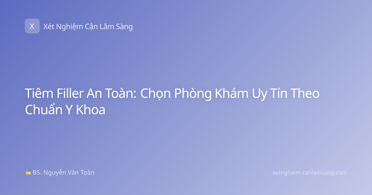 Tiêm Filler An Toàn: Chọn Phòng Khám Uy Tín Theo Chuẩn Y Khoa