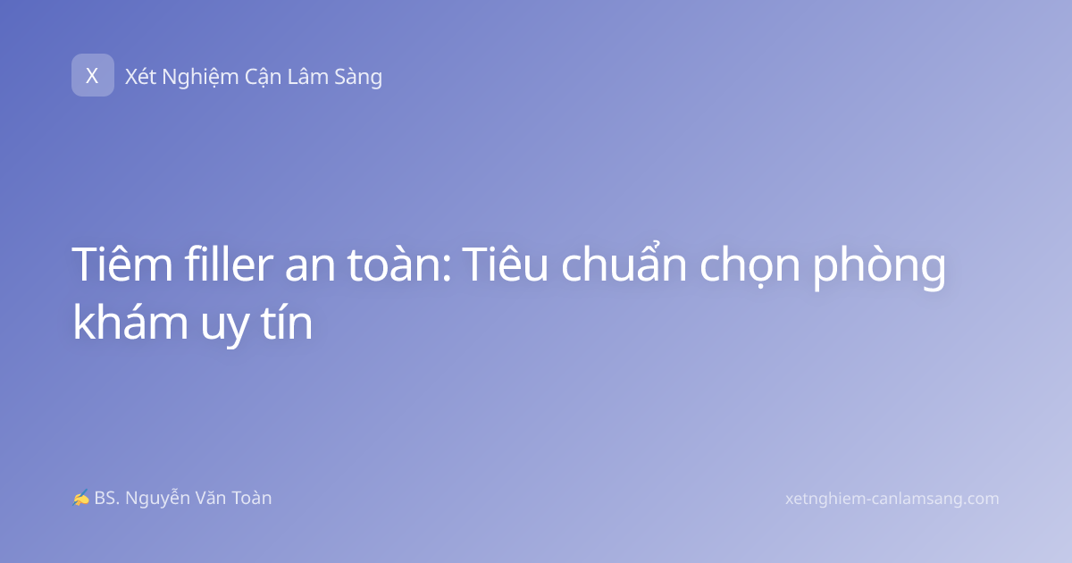 Tiêm filler an toàn: Tiêu chuẩn chọn phòng khám uy tín