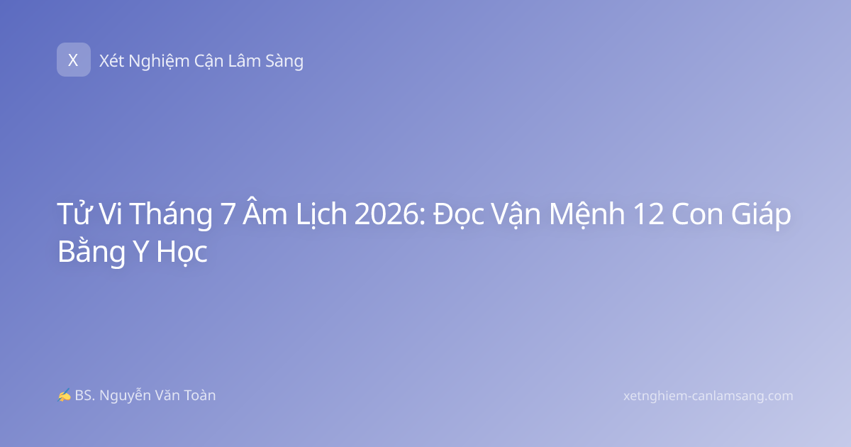 Tử Vi Tháng 7 Âm Lịch 2026: Đọc Vận Mệnh 12 Con Giáp Bằng Y Học