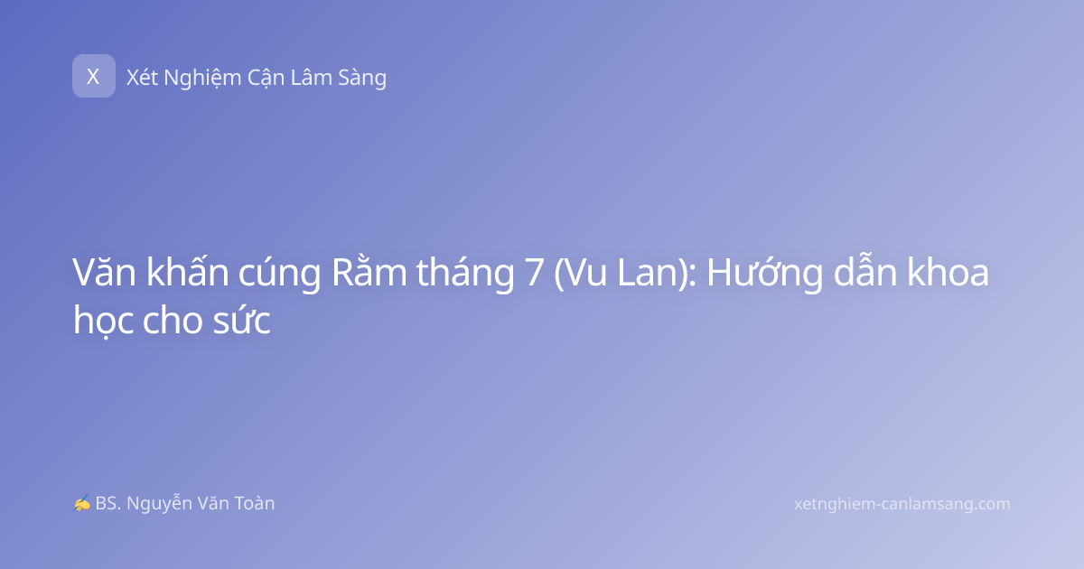 Văn khấn cúng Rằm tháng 7 (Vu Lan): Hướng dẫn khoa học cho sức